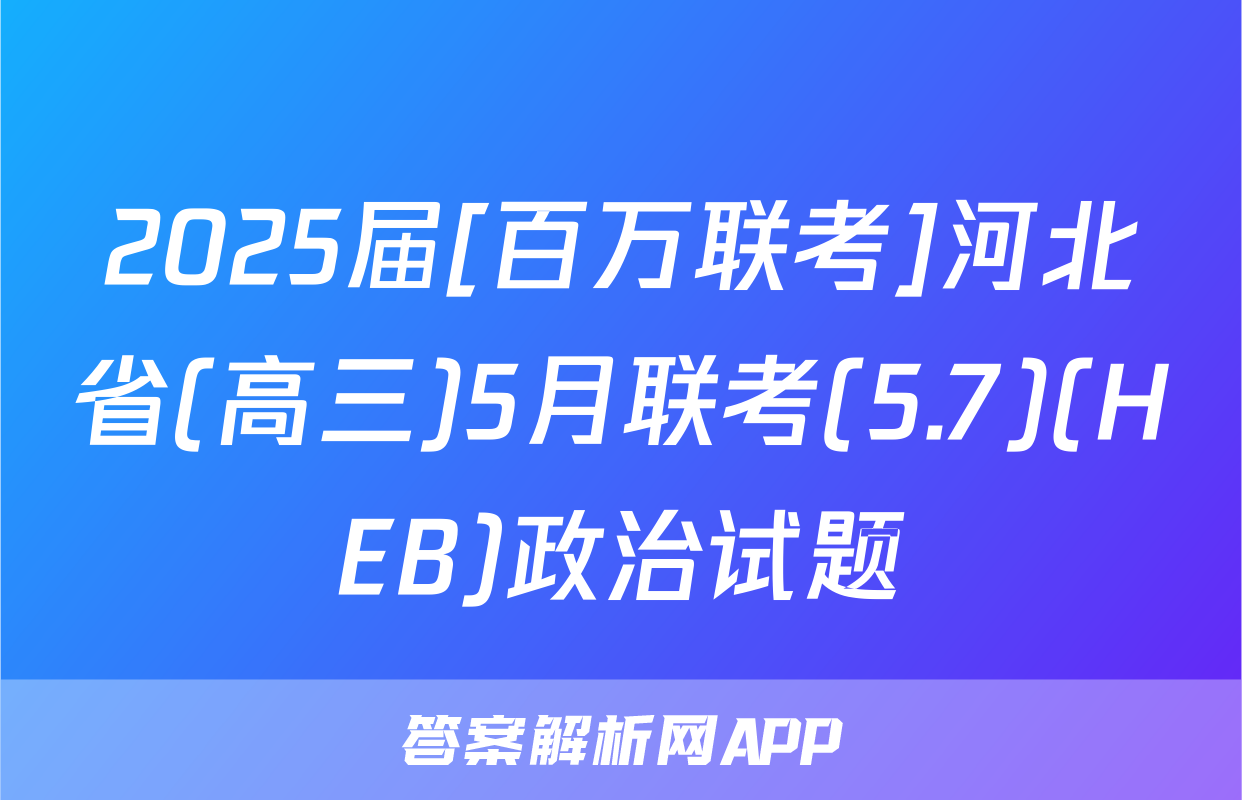 2025届[百万联考]河北省(高三)5月联考(5.7)(HEB)政治试题
