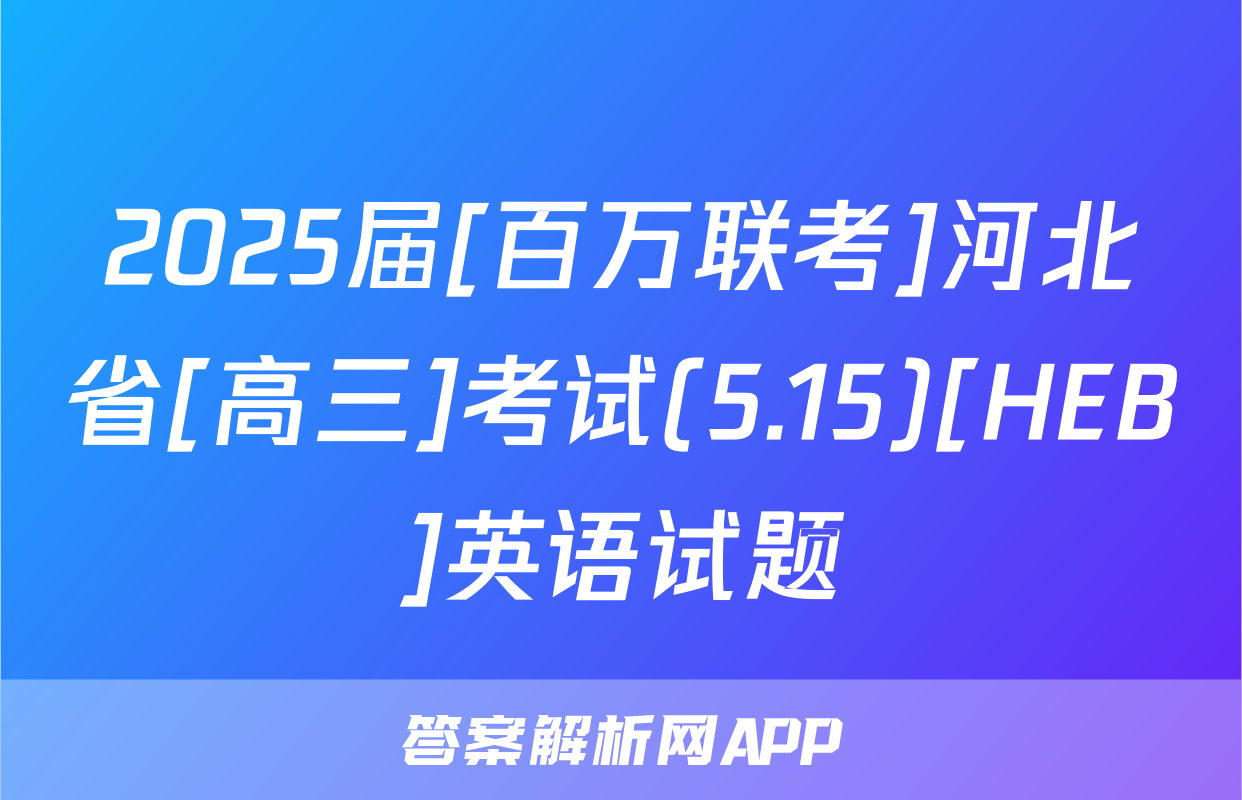 2025届[百万联考]河北省[高三]考试(5.15)[HEB]英语试题