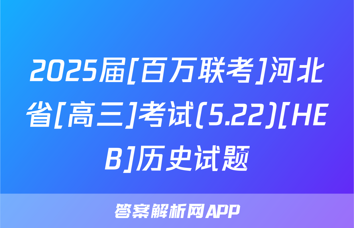 2025届[百万联考]河北省[高三]考试(5.22)[HEB]历史试题