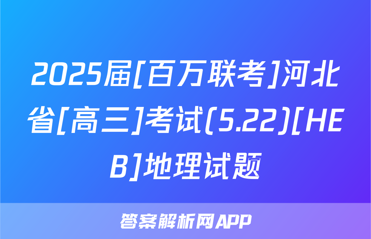 2025届[百万联考]河北省[高三]考试(5.22)[HEB]地理试题