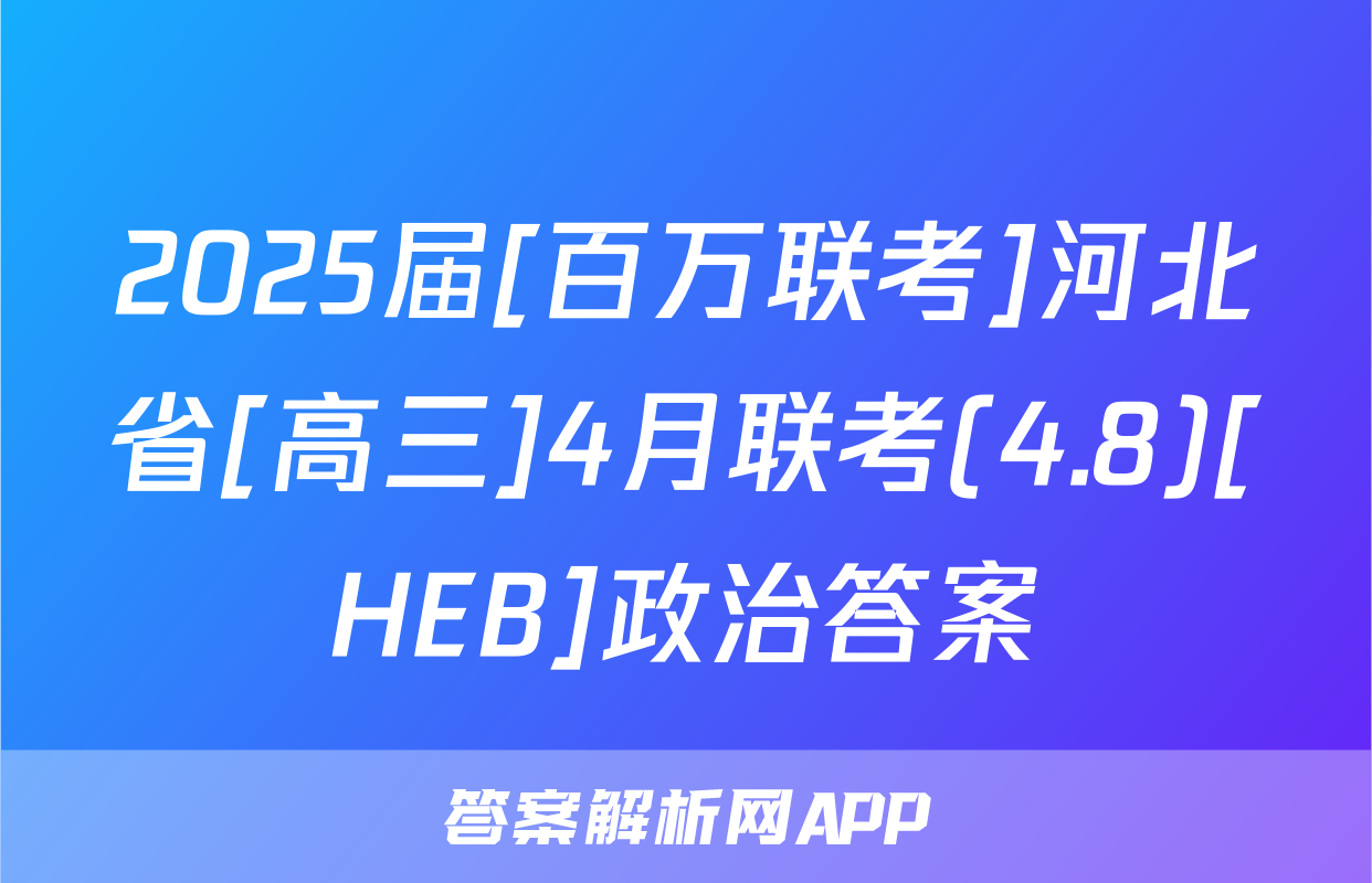 2025届[百万联考]河北省[高三]4月联考(4.8)[HEB]政治答案