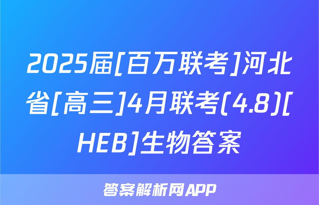 2025届[百万联考]河北省[高三]4月联考(4.8)[HEB]生物答案
