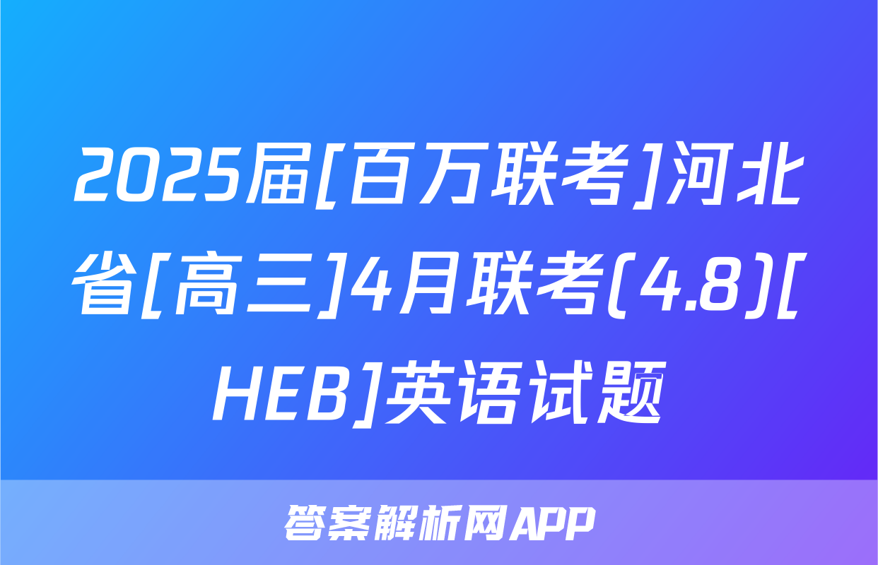 2025届[百万联考]河北省[高三]4月联考(4.8)[HEB]英语试题