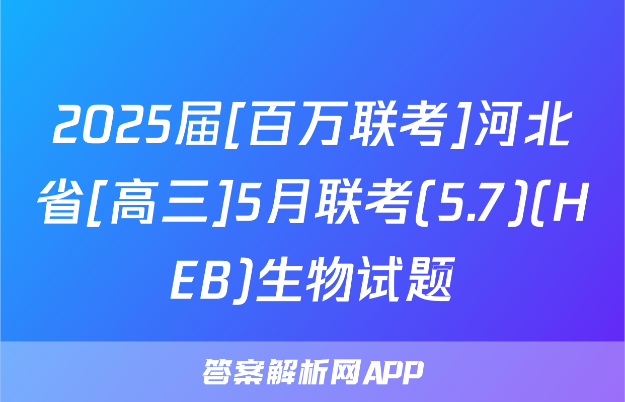2025届[百万联考]河北省[高三]5月联考(5.7)(HEB)生物试题