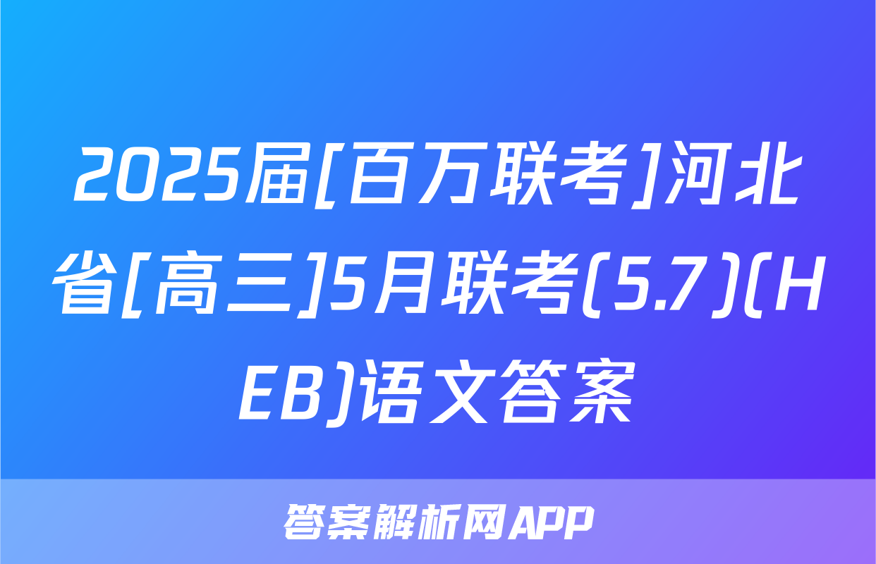 2025届[百万联考]河北省[高三]5月联考(5.7)(HEB)语文答案