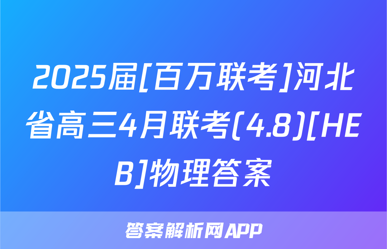 2025届[百万联考]河北省高三4月联考(4.8)[HEB]物理答案