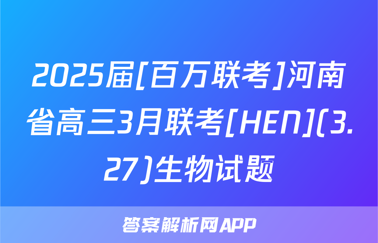 2025届[百万联考]河南省高三3月联考[HEN](3.27)生物试题