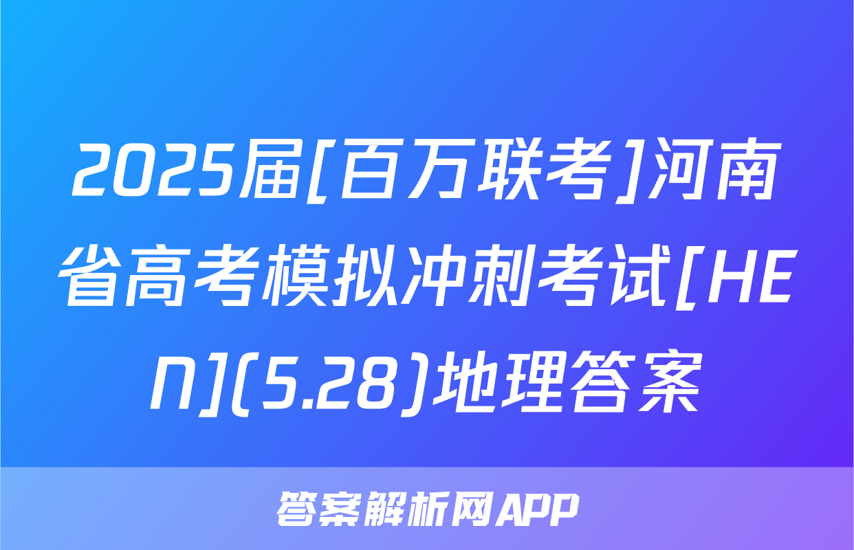 2025届[百万联考]河南省高考模拟冲刺考试[HEN](5.28)地理答案