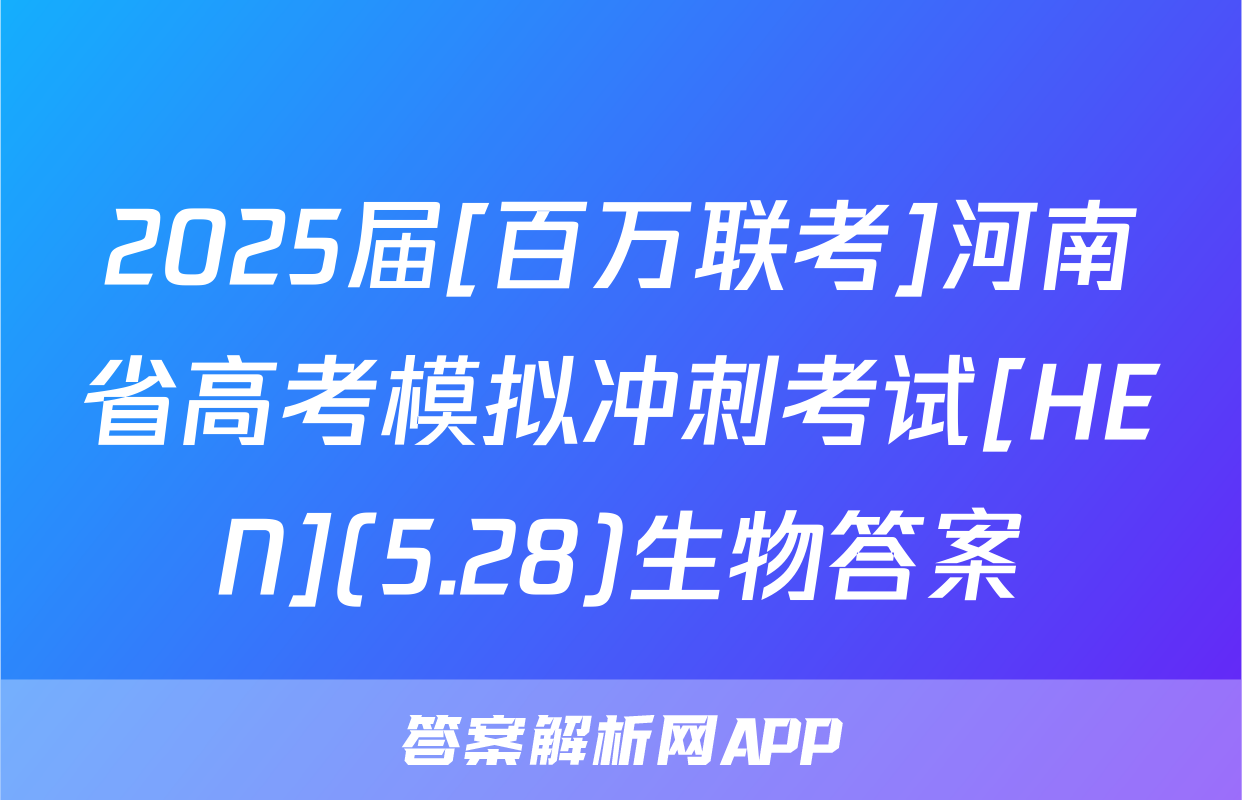 2025届[百万联考]河南省高考模拟冲刺考试[HEN](5.28)生物答案