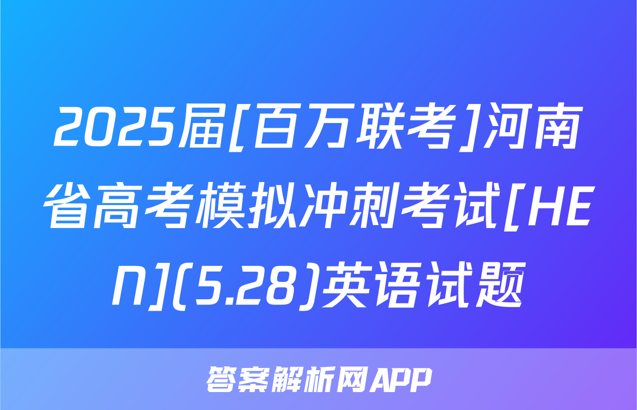 2025届[百万联考]河南省高考模拟冲刺考试[HEN](5.28)英语试题