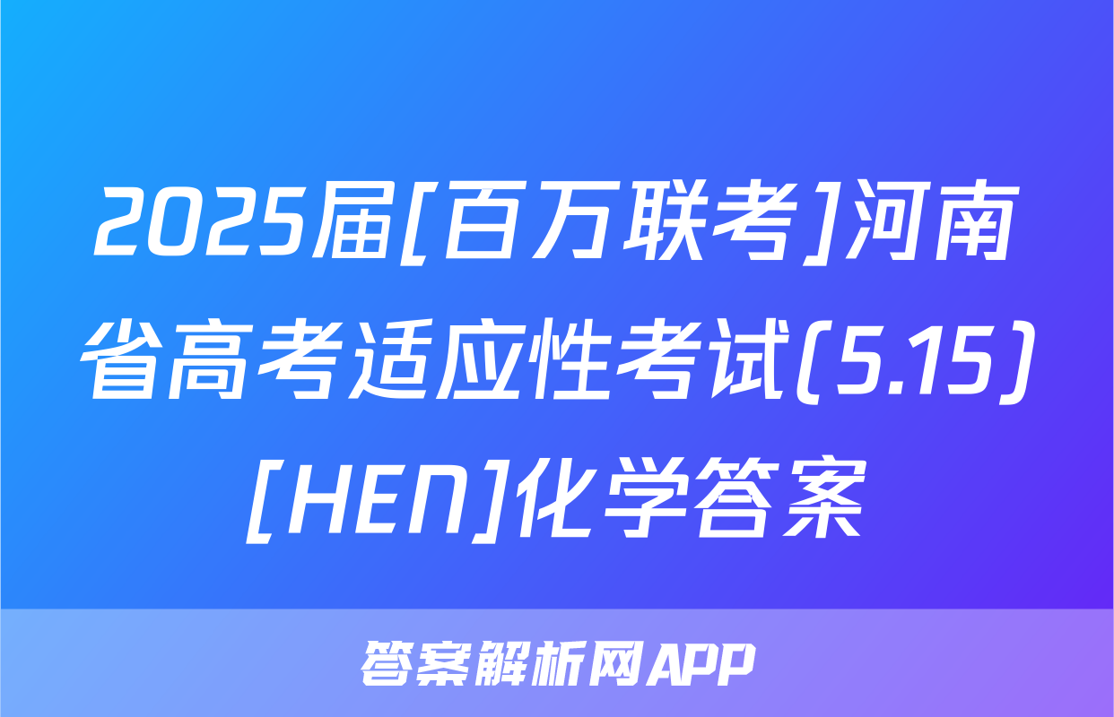 2025届[百万联考]河南省高考适应性考试(5.15)[HEN]化学答案