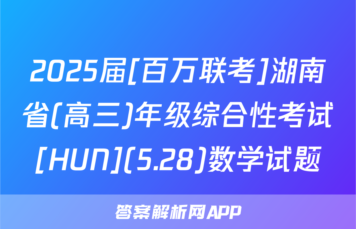 2025届[百万联考]湖南省(高三)年级综合性考试[HUN](5.28)数学试题