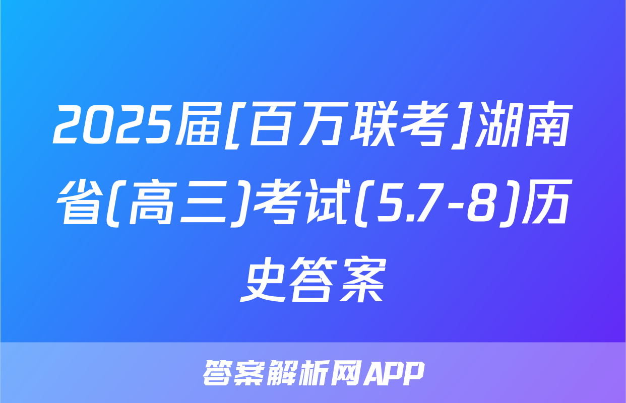 2025届[百万联考]湖南省(高三)考试(5.7-8)历史答案
