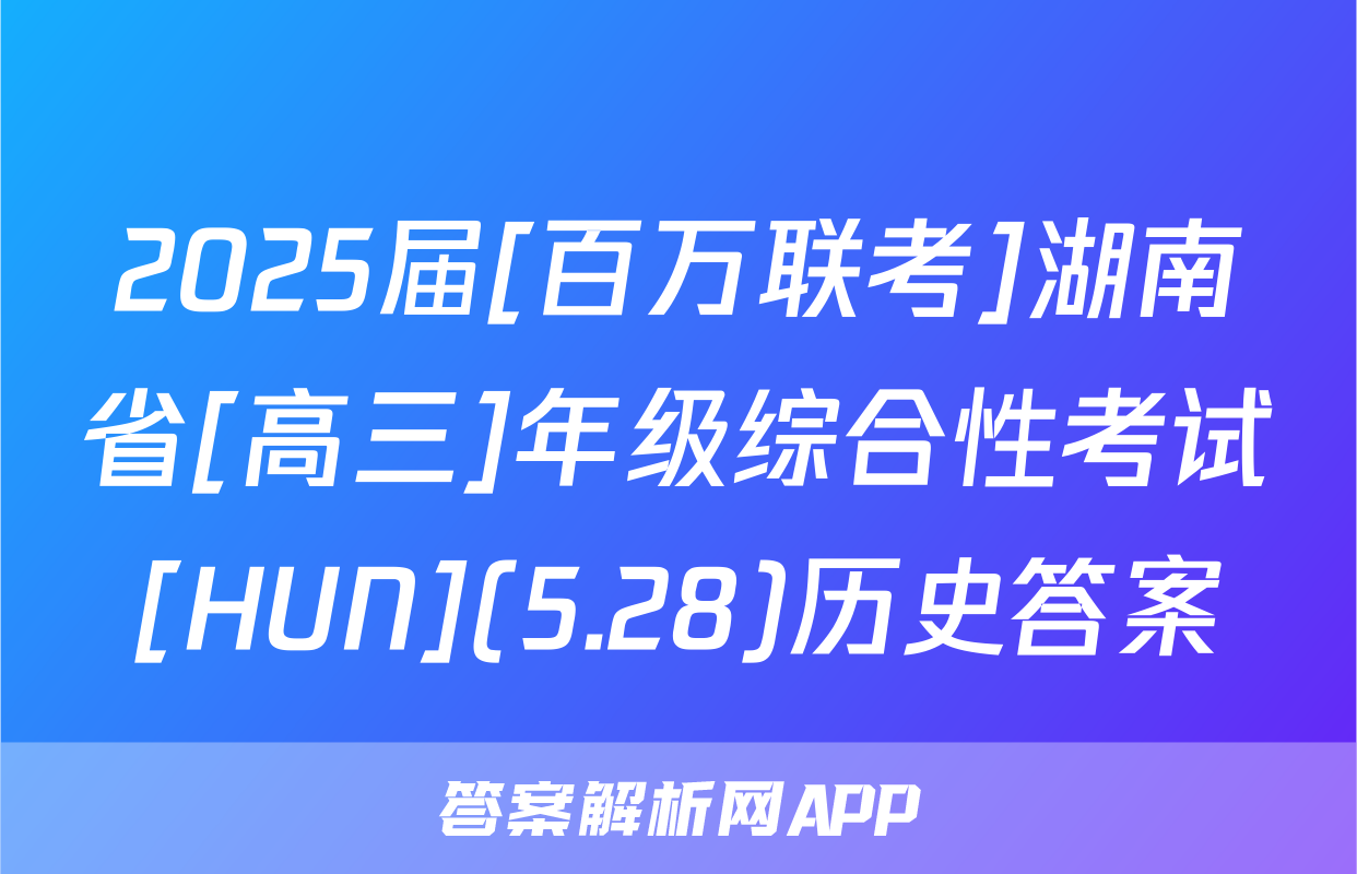 2025届[百万联考]湖南省[高三]年级综合性考试[HUN](5.28)历史答案