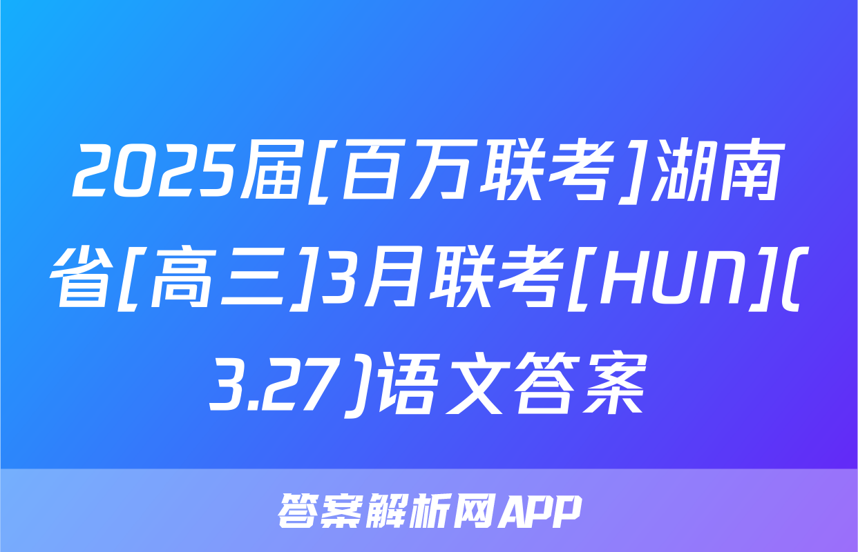 2025届[百万联考]湖南省[高三]3月联考[HUN](3.27)语文答案