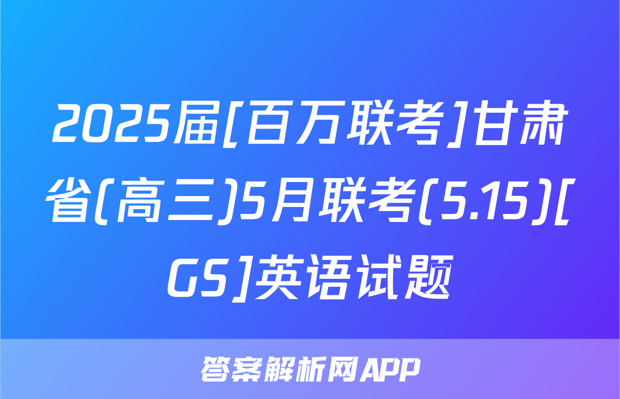 2025届[百万联考]甘肃省(高三)5月联考(5.15)[GS]英语试题