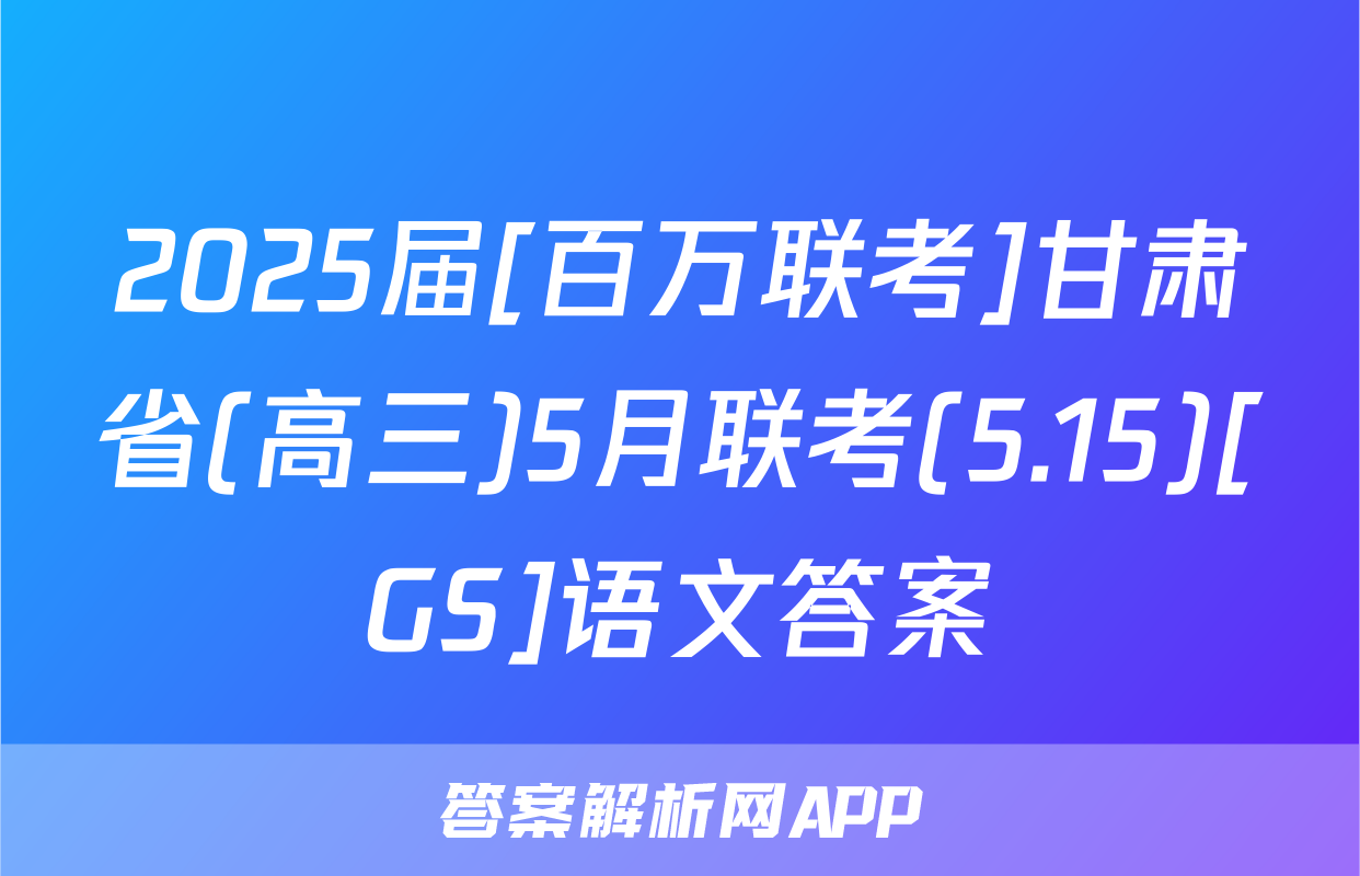 2025届[百万联考]甘肃省(高三)5月联考(5.15)[GS]语文答案