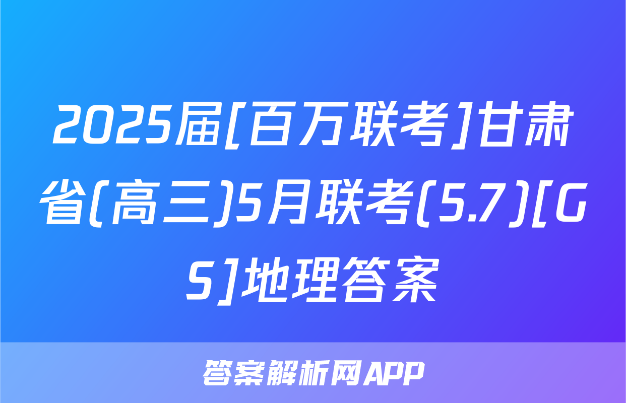 2025届[百万联考]甘肃省(高三)5月联考(5.7)[GS]地理答案
