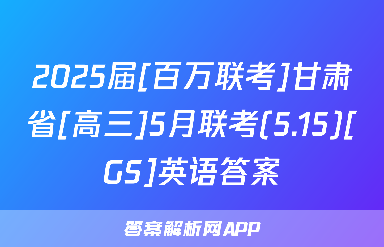 2025届[百万联考]甘肃省[高三]5月联考(5.15)[GS]英语答案