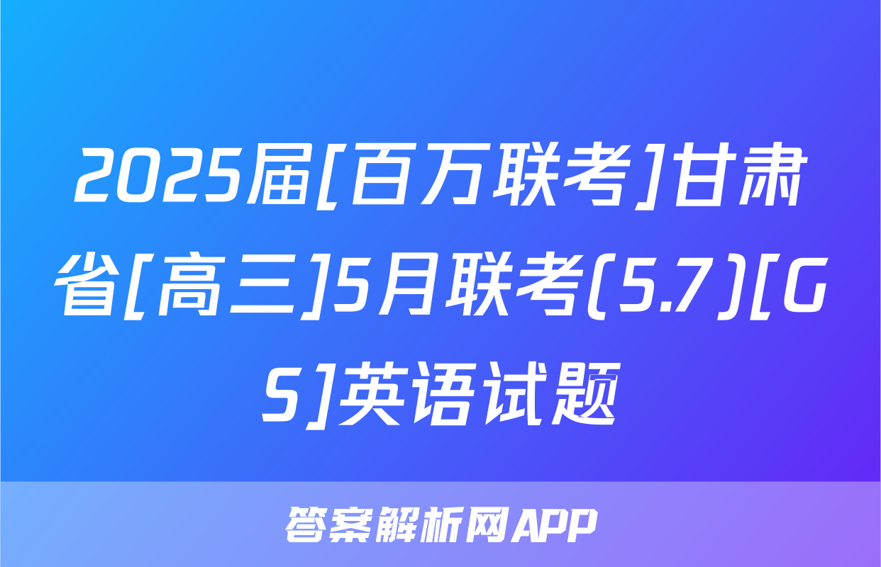 2025届[百万联考]甘肃省[高三]5月联考(5.7)[GS]英语试题