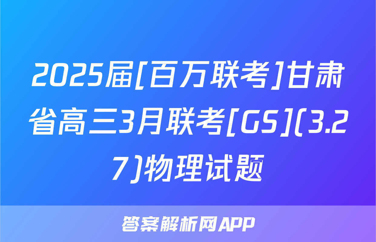 2025届[百万联考]甘肃省高三3月联考[GS](3.27)物理试题