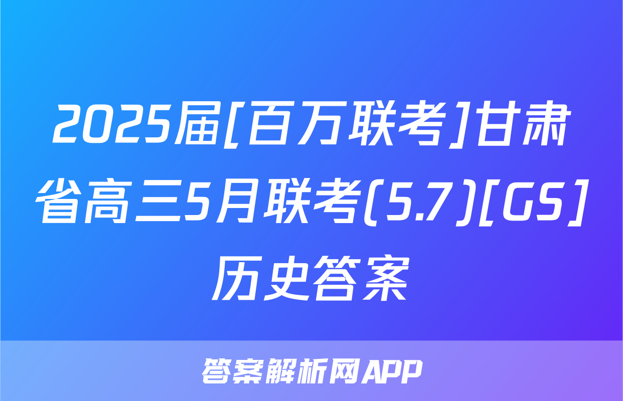 2025届[百万联考]甘肃省高三5月联考(5.7)[GS]历史答案