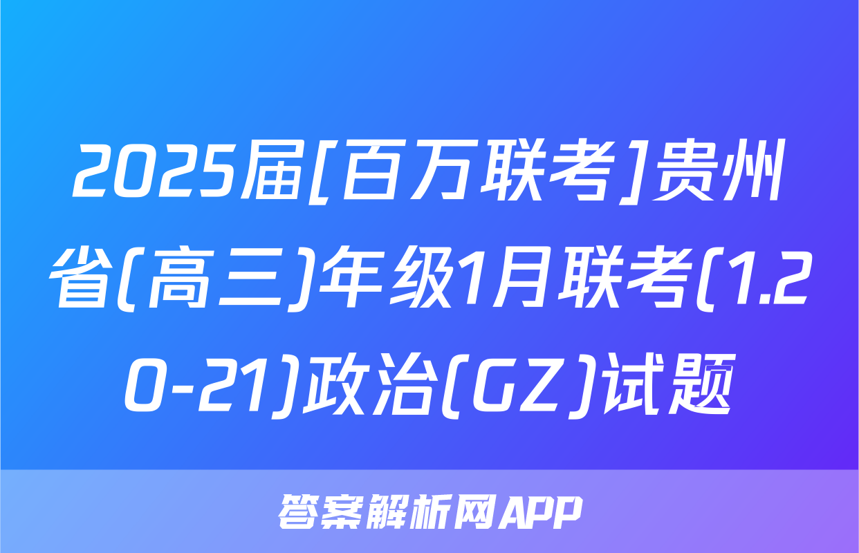 2025届[百万联考]贵州省(高三)年级1月联考(1.20-21)政治(GZ)试题