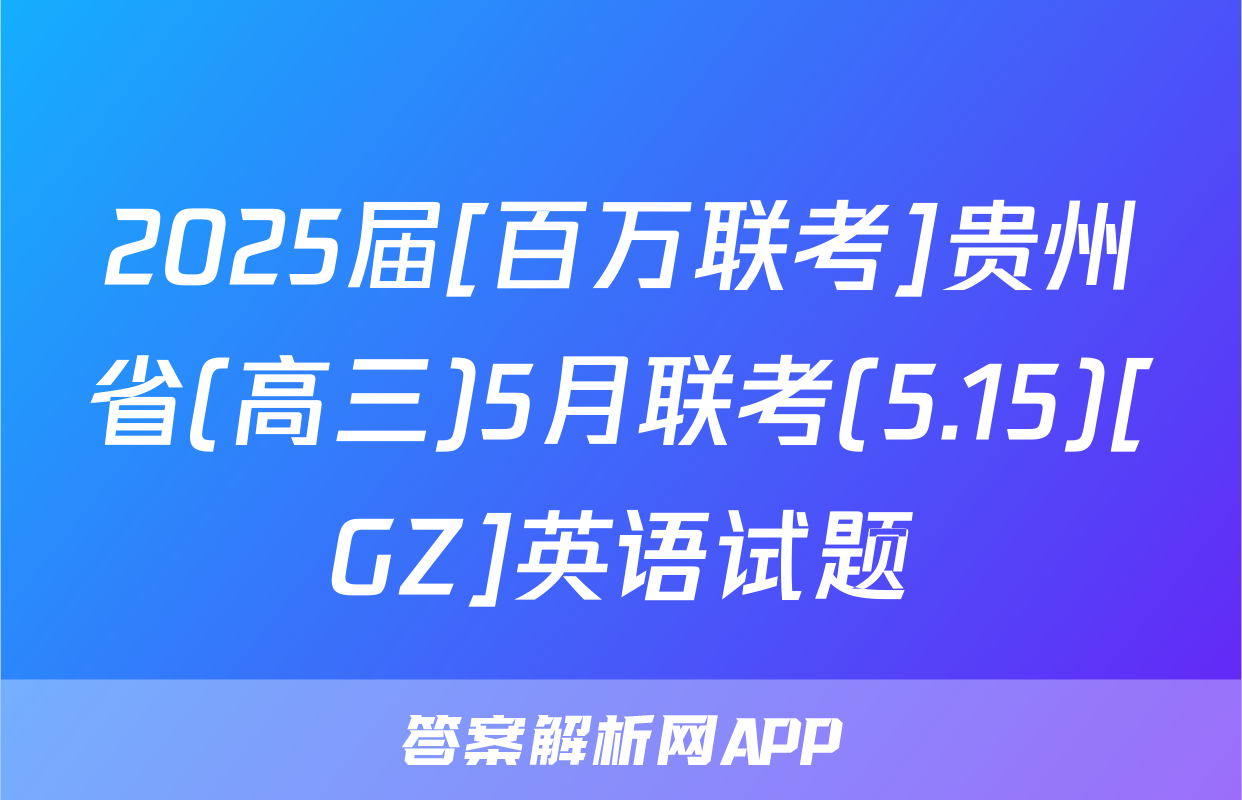 2025届[百万联考]贵州省(高三)5月联考(5.15)[GZ]英语试题