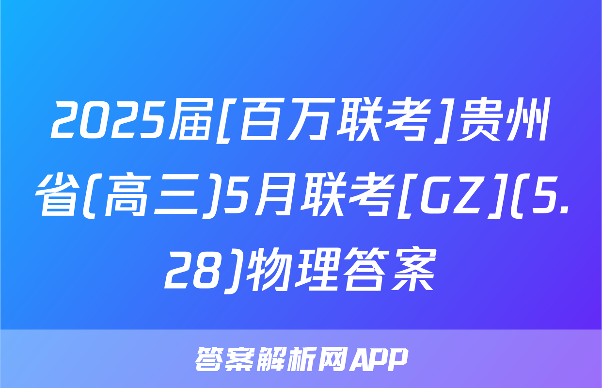 2025届[百万联考]贵州省(高三)5月联考[GZ](5.28)物理答案