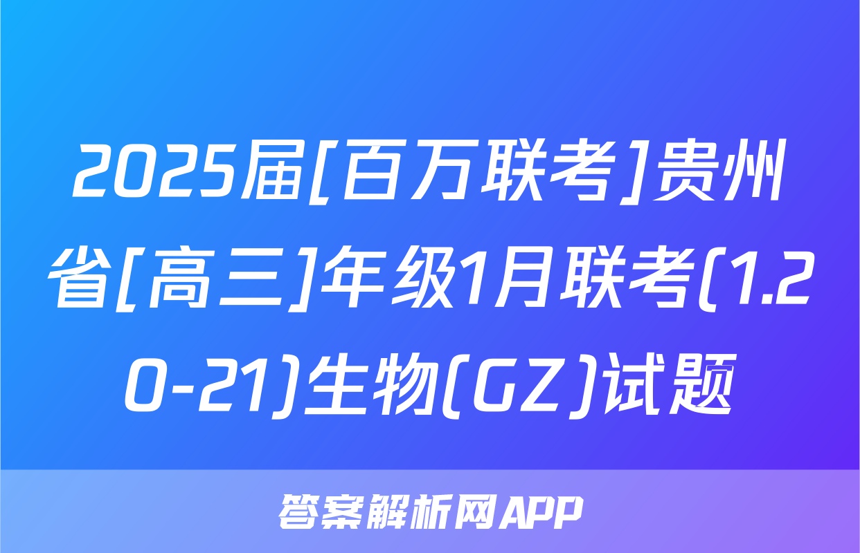 2025届[百万联考]贵州省[高三]年级1月联考(1.20-21)生物(GZ)试题