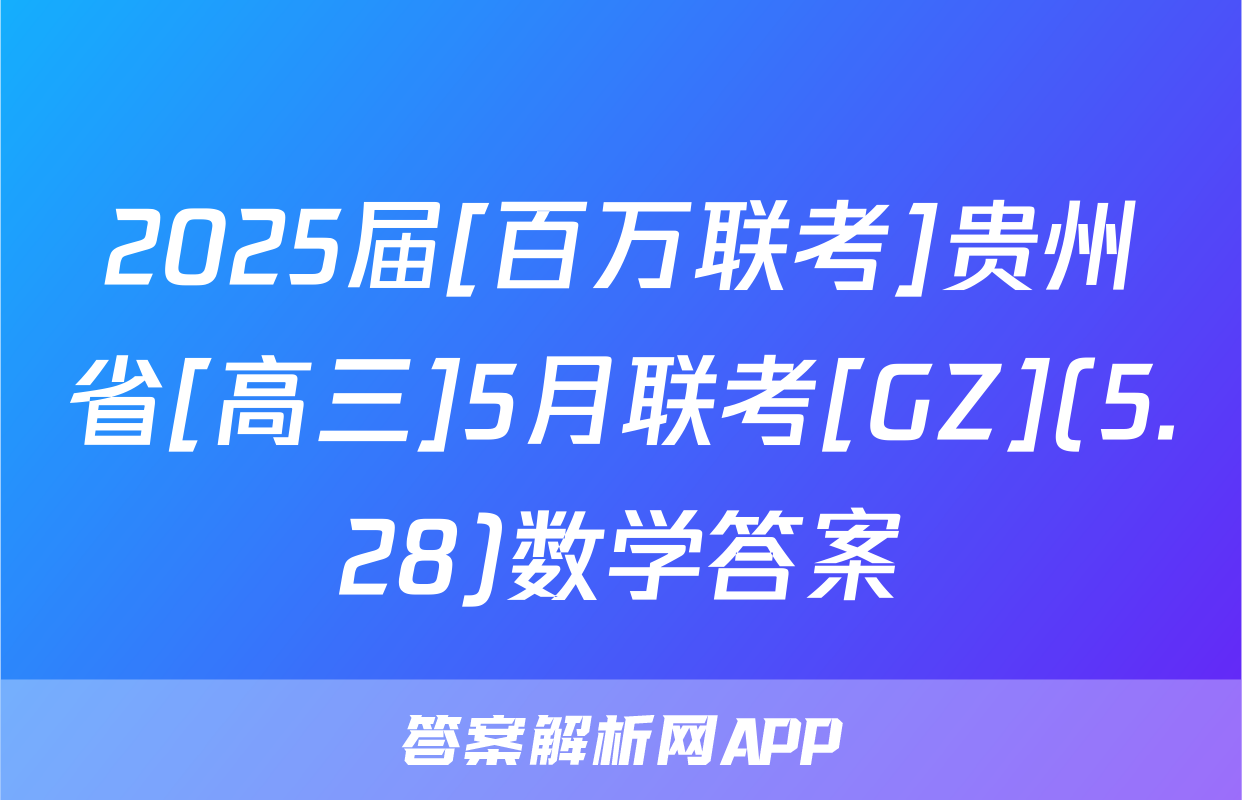2025届[百万联考]贵州省[高三]5月联考[GZ](5.28)数学答案