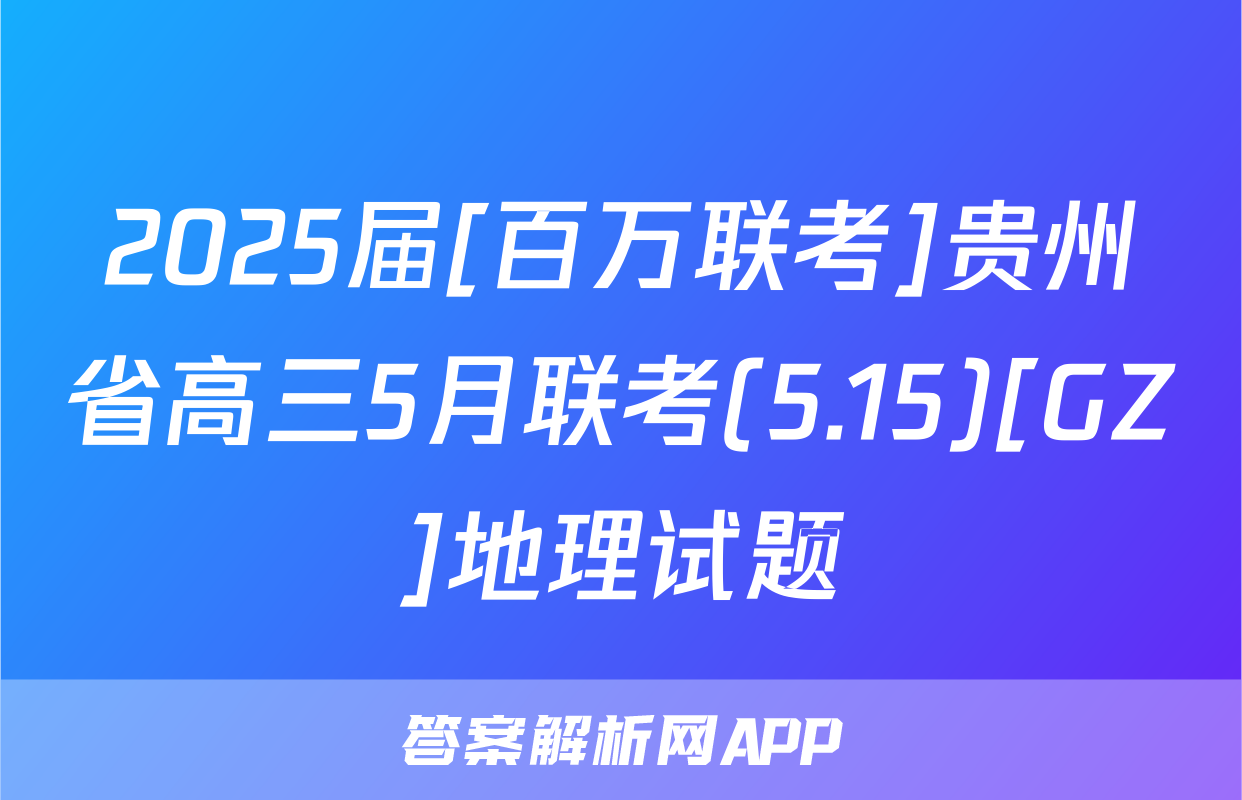 2025届[百万联考]贵州省高三5月联考(5.15)[GZ]地理试题