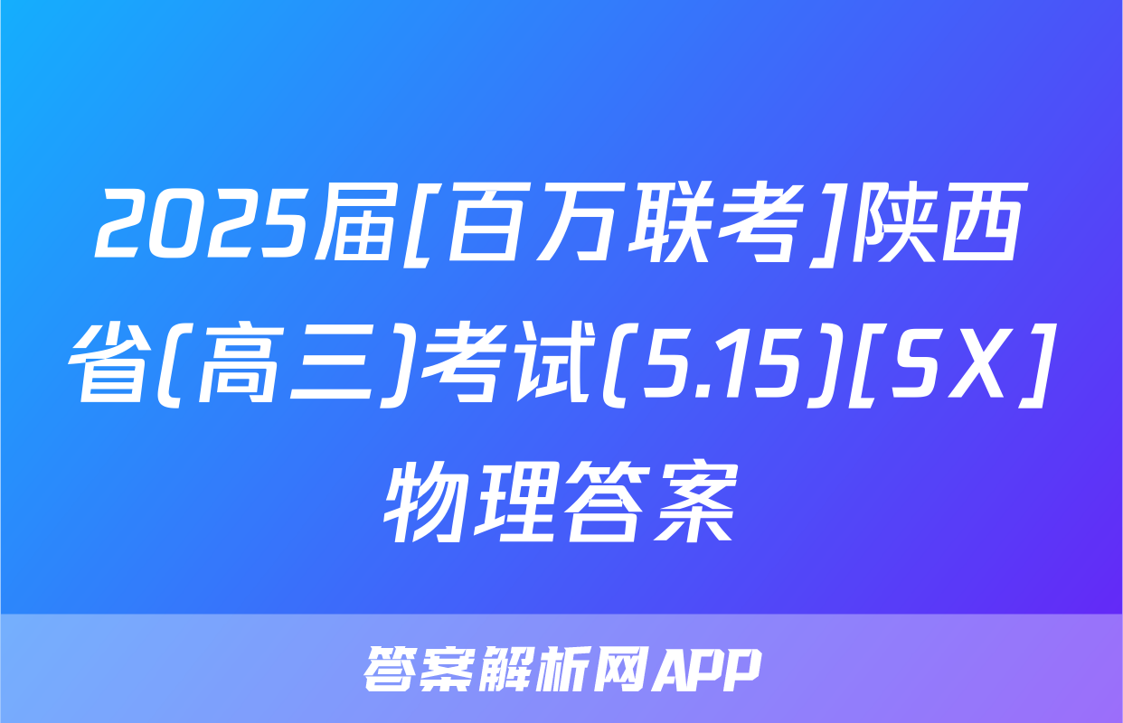 2025届[百万联考]陕西省(高三)考试(5.15)[SX]物理答案