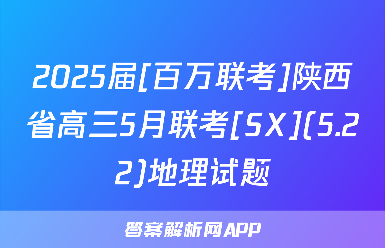 2025届[百万联考]陕西省高三5月联考[SX](5.22)地理试题
