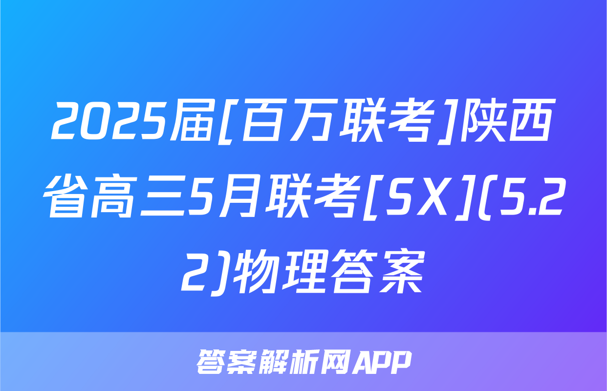 2025届[百万联考]陕西省高三5月联考[SX](5.22)物理答案