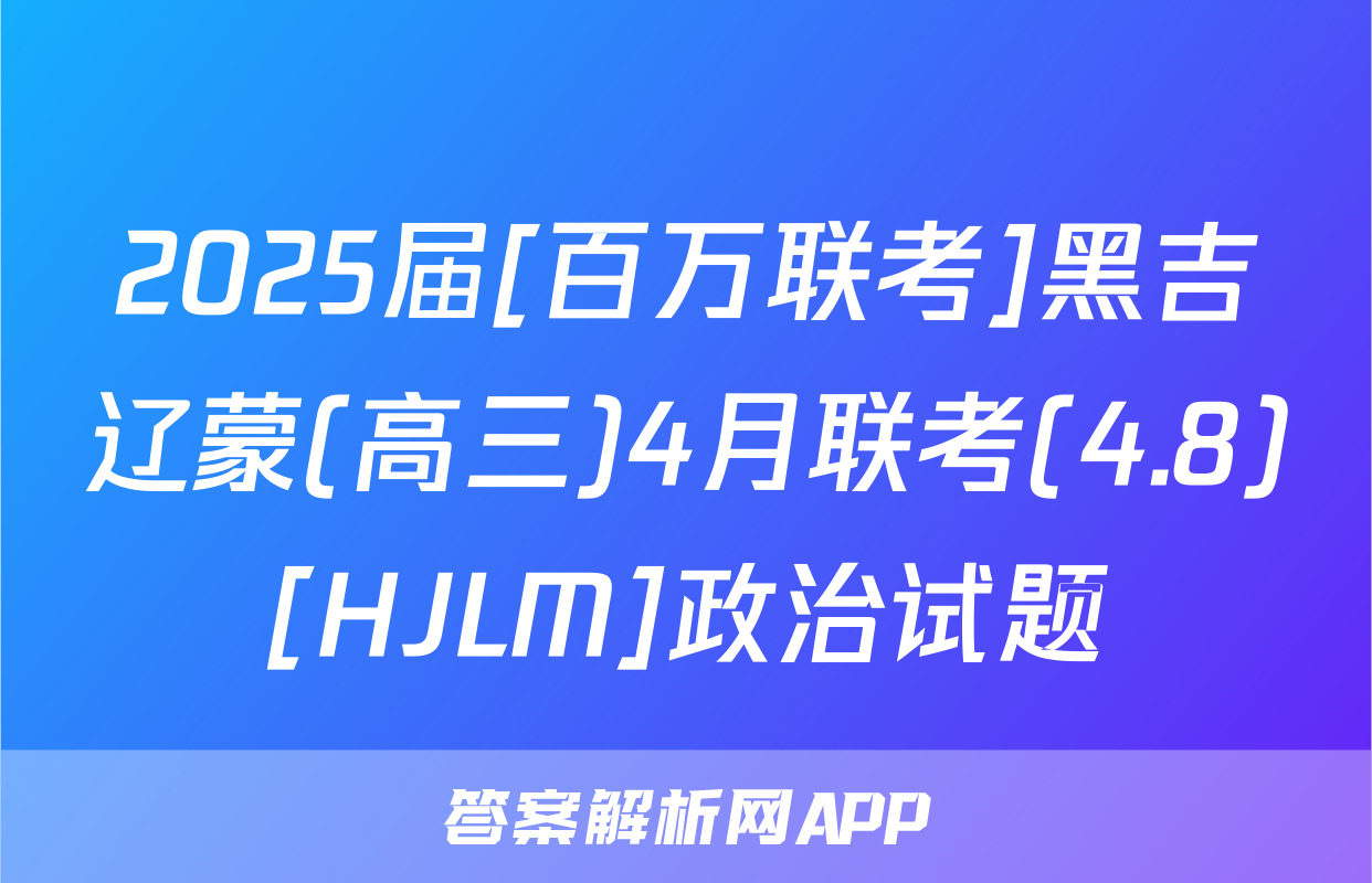 2025届[百万联考]黑吉辽蒙(高三)4月联考(4.8)[HJLM]政治试题