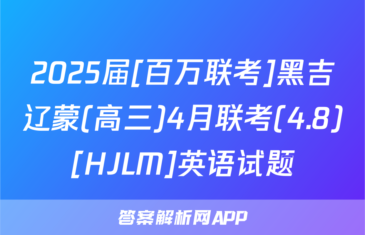 2025届[百万联考]黑吉辽蒙(高三)4月联考(4.8)[HJLM]英语试题