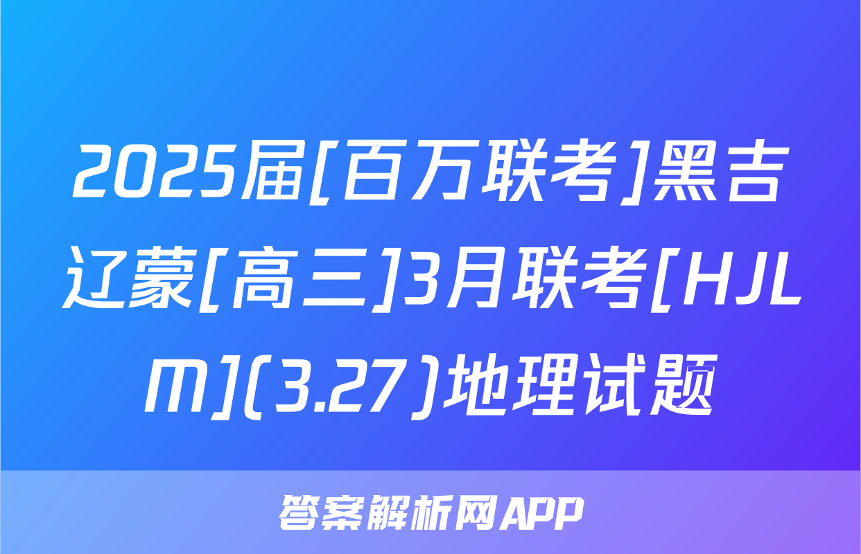 2025届[百万联考]黑吉辽蒙[高三]3月联考[HJLM](3.27)地理试题