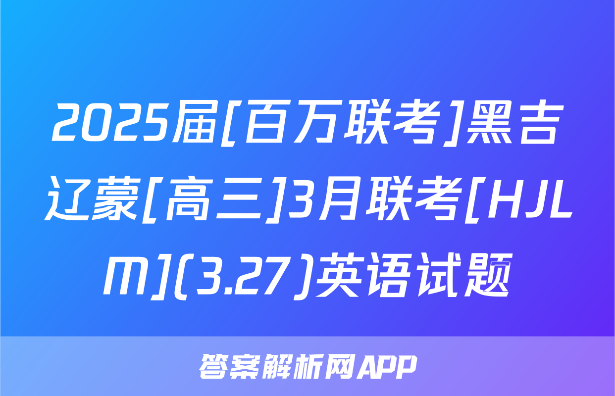 2025届[百万联考]黑吉辽蒙[高三]3月联考[HJLM](3.27)英语试题