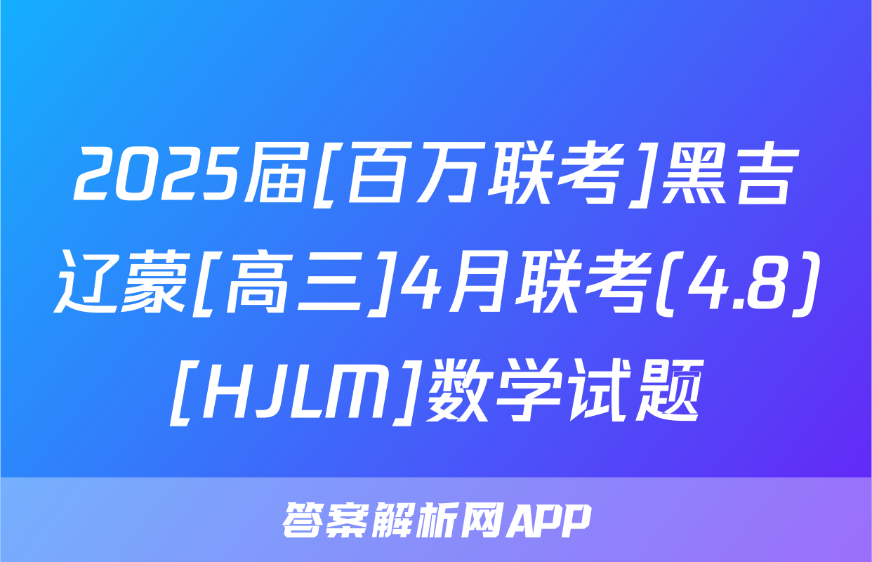 2025届[百万联考]黑吉辽蒙[高三]4月联考(4.8)[HJLM]数学试题