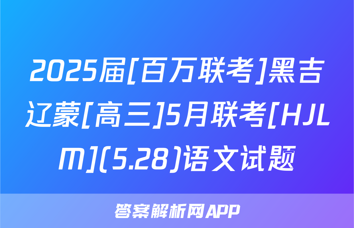 2025届[百万联考]黑吉辽蒙[高三]5月联考[HJLM](5.28)语文试题