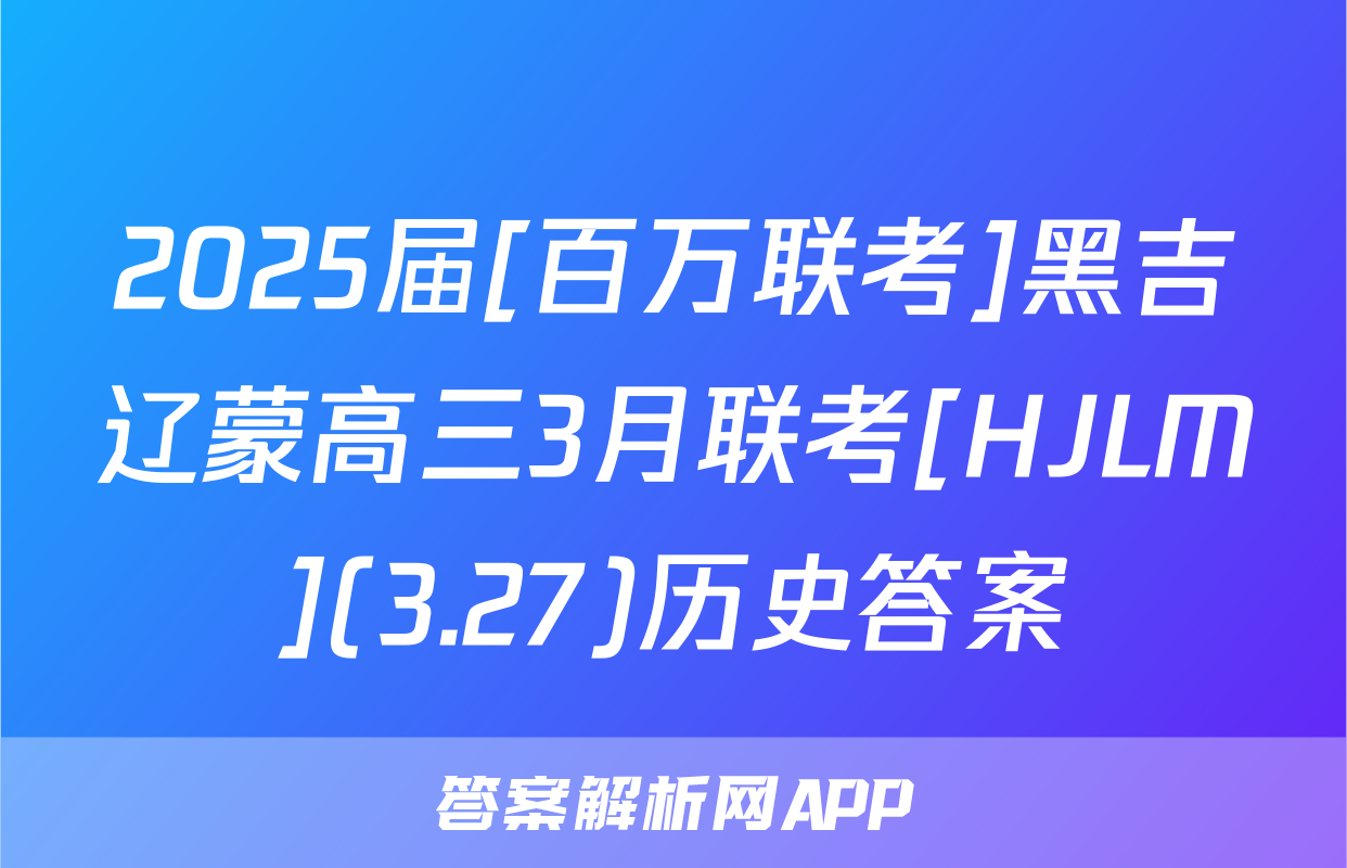 2025届[百万联考]黑吉辽蒙高三3月联考[HJLM](3.27)历史答案