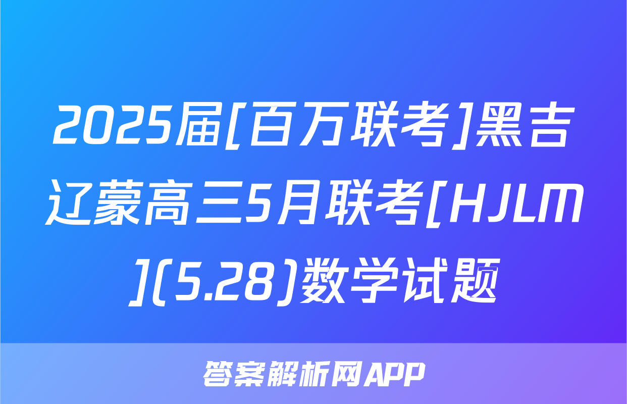 2025届[百万联考]黑吉辽蒙高三5月联考[HJLM](5.28)数学试题