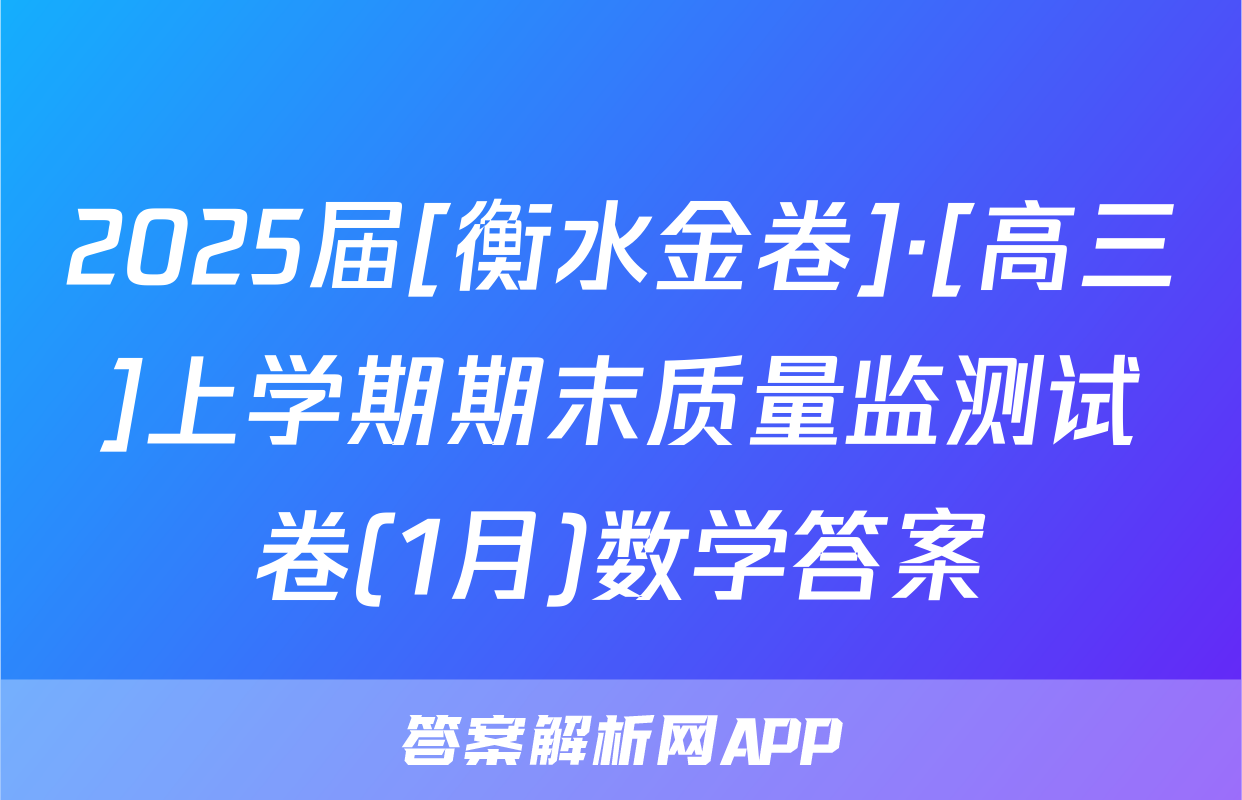 2025届[衡水金卷]·[高三]上学期期末质量监测试卷(1月)数学答案