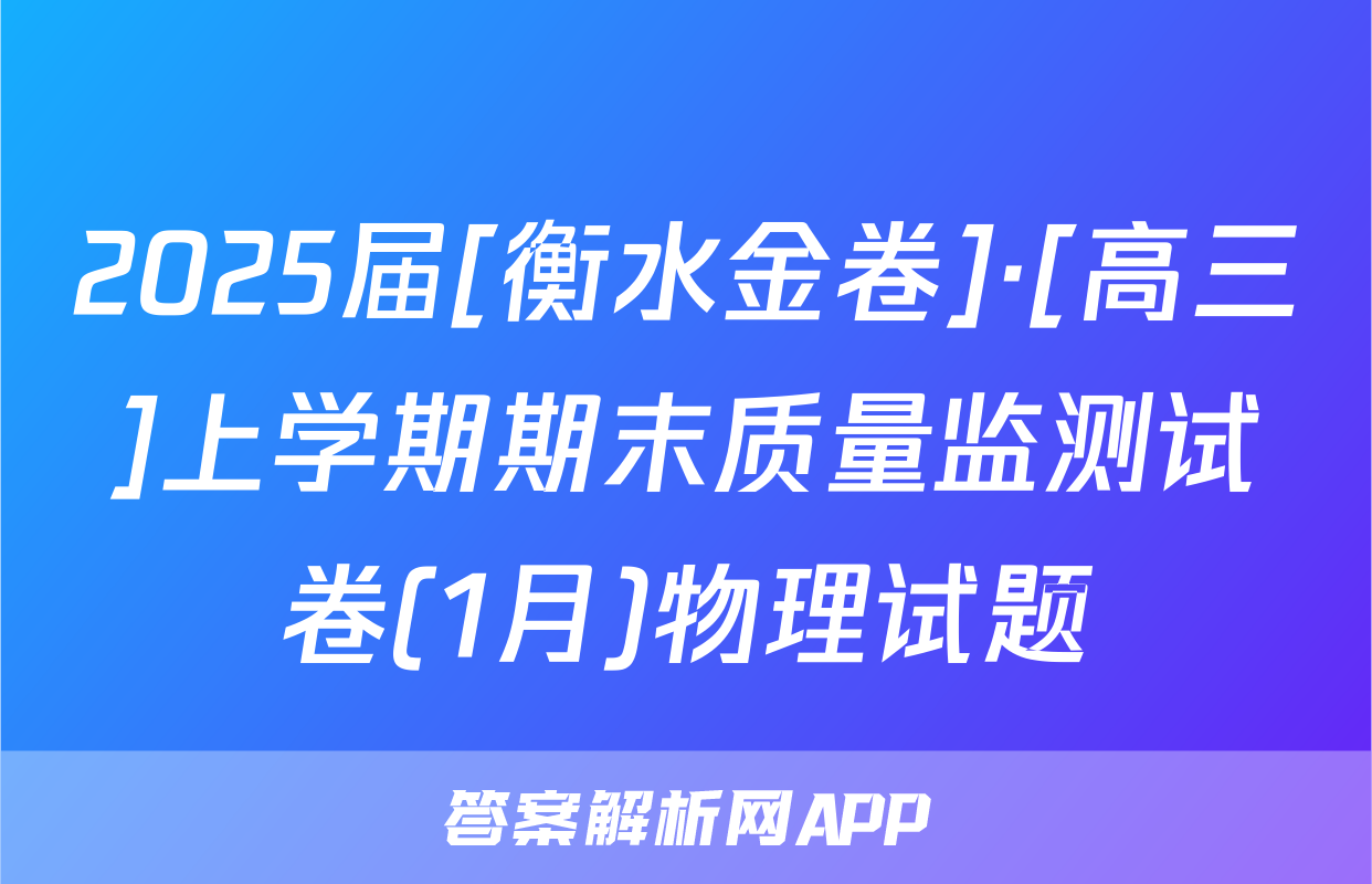 2025届[衡水金卷]·[高三]上学期期末质量监测试卷(1月)物理试题