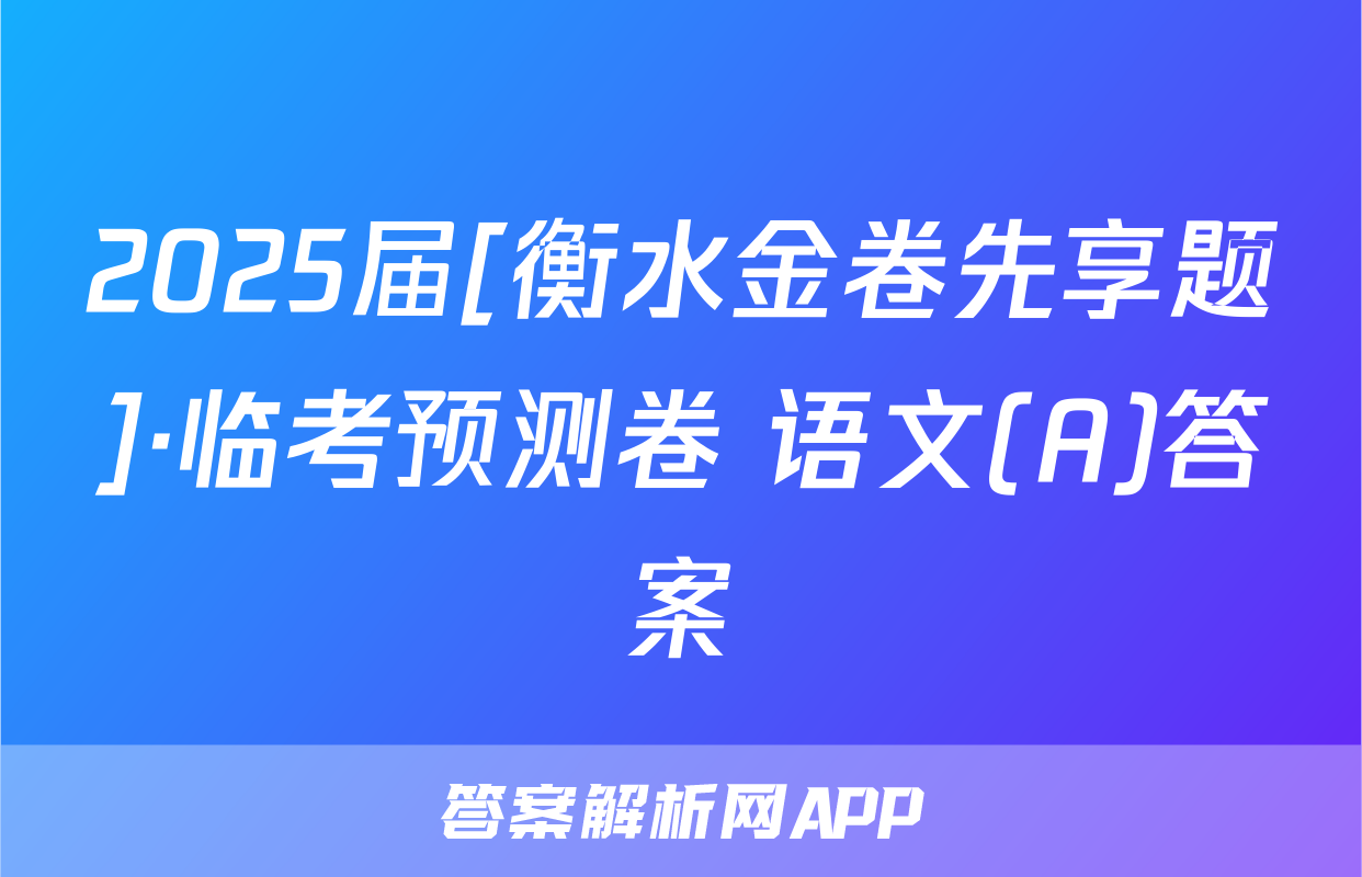 2025届[衡水金卷先享题]·临考预测卷 语文(A)答案