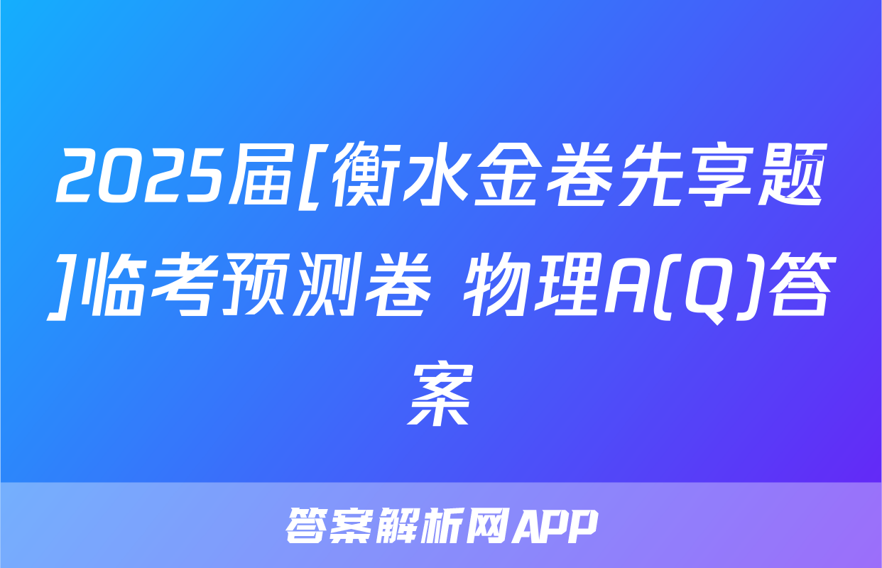 2025届[衡水金卷先享题]临考预测卷 物理A(Q)答案