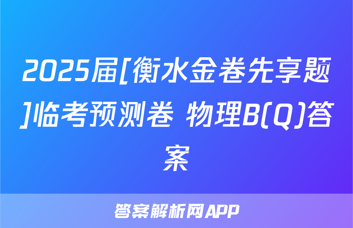 2025届[衡水金卷先享题]临考预测卷 物理B(Q)答案