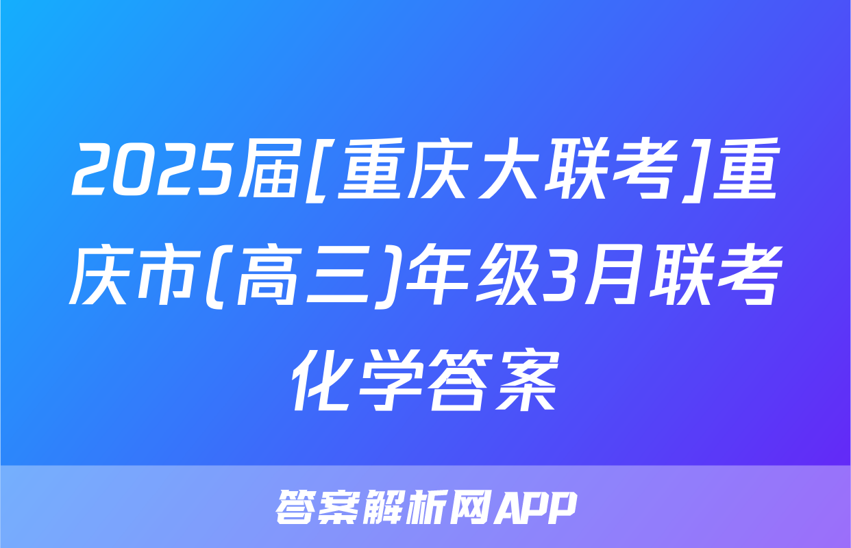 2025届[重庆大联考]重庆市(高三)年级3月联考化学答案