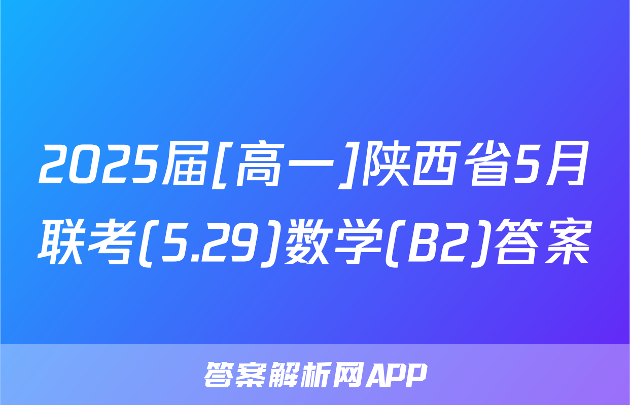 2025届[高一]陕西省5月联考(5.29)数学(B2)答案